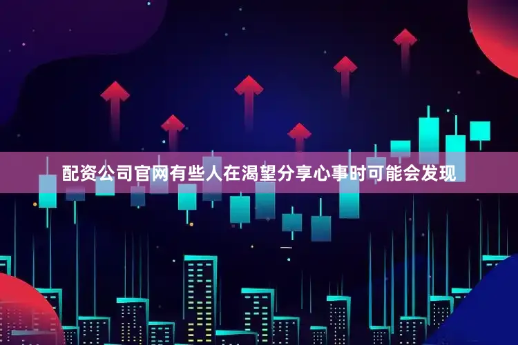 配资公司官网有些人在渴望分享心事时可能会发现