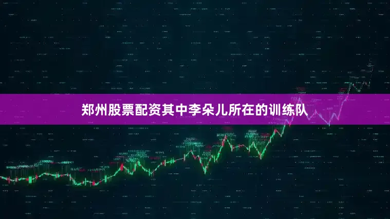 郑州股票配资其中李朵儿所在的训练队