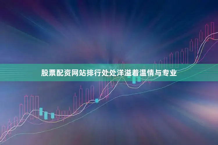 股票配资网站排行处处洋溢着温情与专业