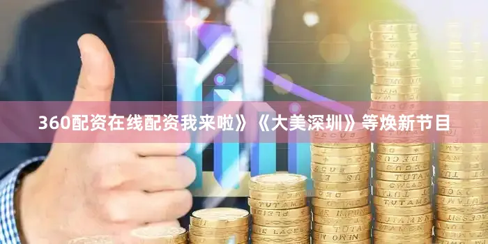 360配资在线配资我来啦》《大美深圳》等焕新节目