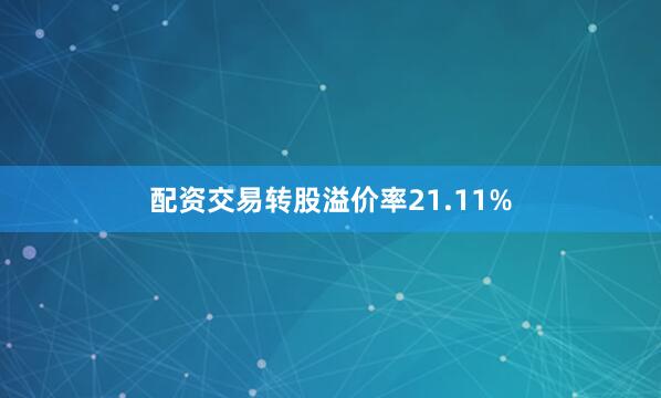 配资交易转股溢价率21.11%