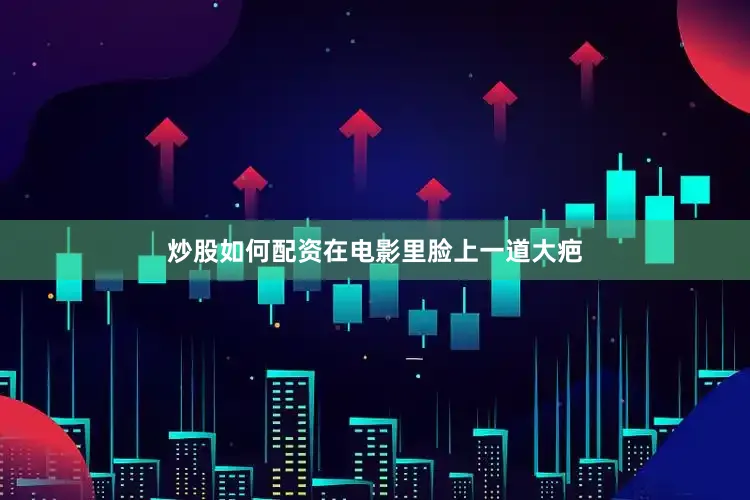 炒股如何配资在电影里脸上一道大疤