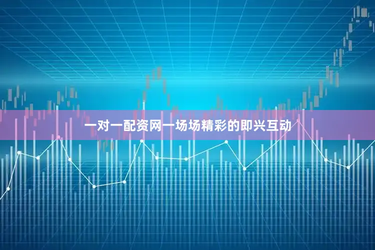一对一配资网一场场精彩的即兴互动