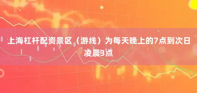 上海杠杆配资景区（游线）为每天晚上的7点到次日凌晨3点