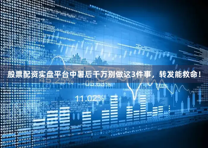 股票配资实盘平台中暑后千万别做这3件事，转发能救命！