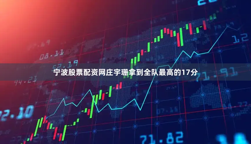 宁波股票配资网庄宇珊拿到全队最高的17分
