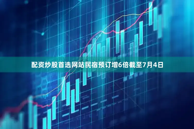 配资炒股首选网站民宿预订增6倍截至7月4日