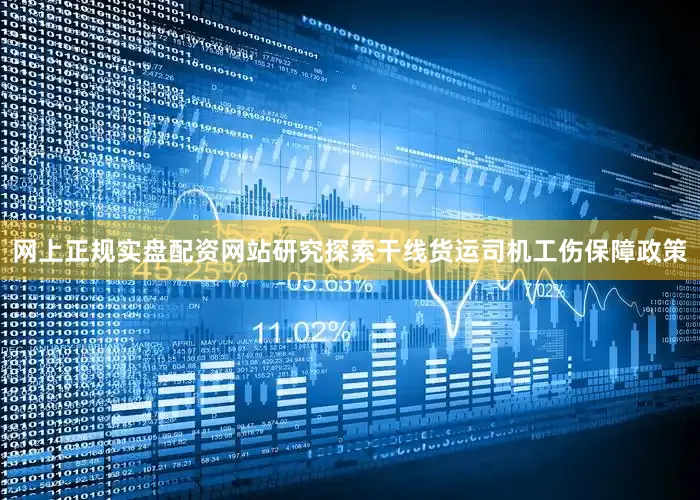 网上正规实盘配资网站研究探索干线货运司机工伤保障政策
