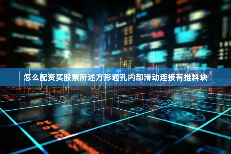 怎么配资买股票所述方形通孔内部滑动连接有推料块