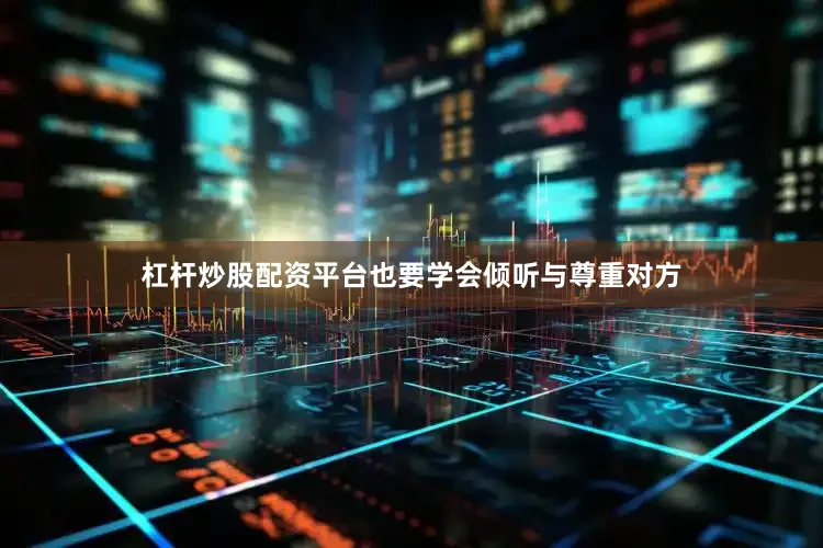 杠杆炒股配资平台也要学会倾听与尊重对方