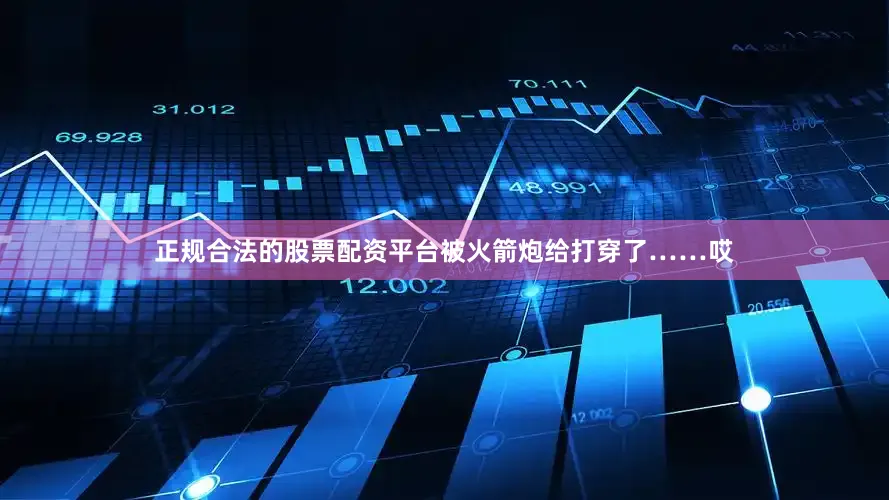 正规合法的股票配资平台被火箭炮给打穿了……哎