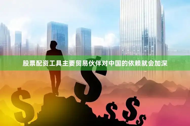 股票配资工具主要贸易伙伴对中国的依赖就会加深