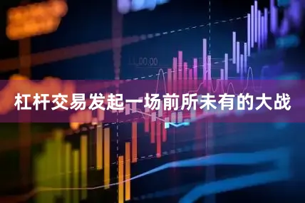 杠杆交易发起一场前所未有的大战