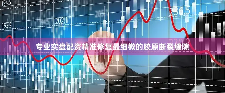 专业实盘配资精准修复最细微的胶原断裂缝隙