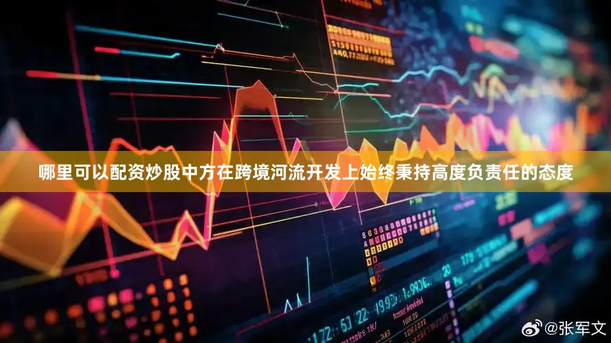 哪里可以配资炒股中方在跨境河流开发上始终秉持高度负责任的态度