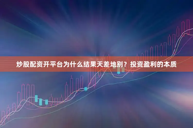 炒股配资开平台为什么结果天差地别？投资盈利的本质