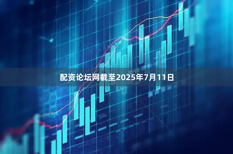 配资论坛网截至2025年7月11日
