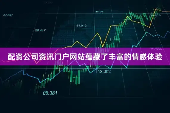 配资公司资讯门户网站蕴藏了丰富的情感体验