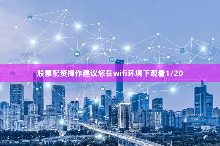股票配资操作建议您在wifi环境下观看1/20