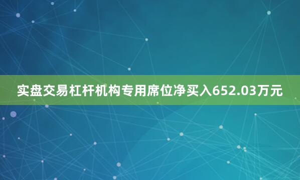 实盘交易杠杆机构专用席位净买入652.03万元