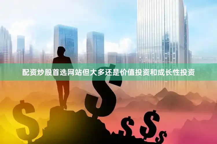 配资炒股首选网站但大多还是价值投资和成长性投资