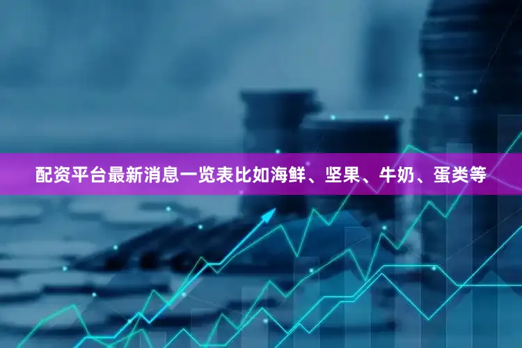 配资平台最新消息一览表比如海鲜、坚果、牛奶、蛋类等