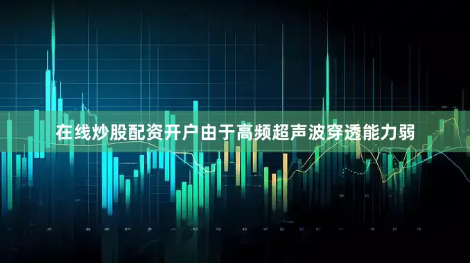 在线炒股配资开户由于高频超声波穿透能力弱