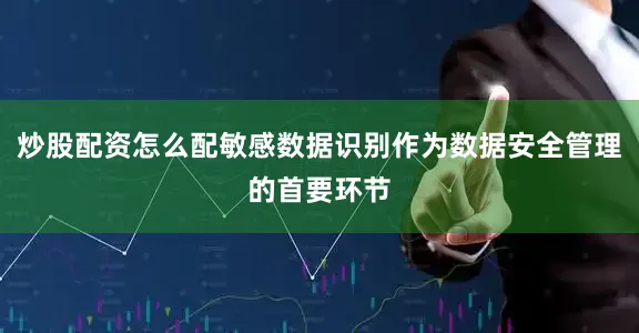 炒股配资怎么配敏感数据识别作为数据安全管理的首要环节