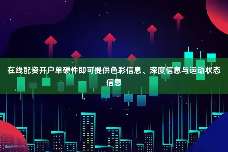 在线配资开户单硬件即可提供色彩信息、深度信息与运动状态信息