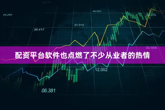 配资平台软件也点燃了不少从业者的热情