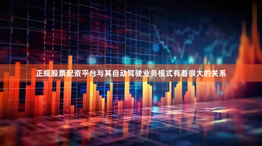正规股票配资平台与其自动驾驶业务模式有着很大的关系
