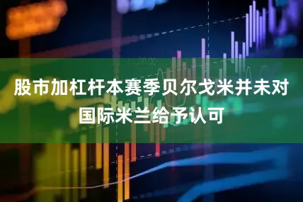 股市加杠杆本赛季贝尔戈米并未对国际米兰给予认可