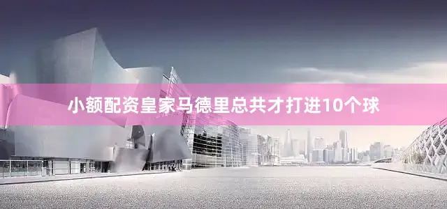 小额配资皇家马德里总共才打进10个球
