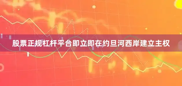 股票正规杠杆平台即立即在约旦河西岸建立主权