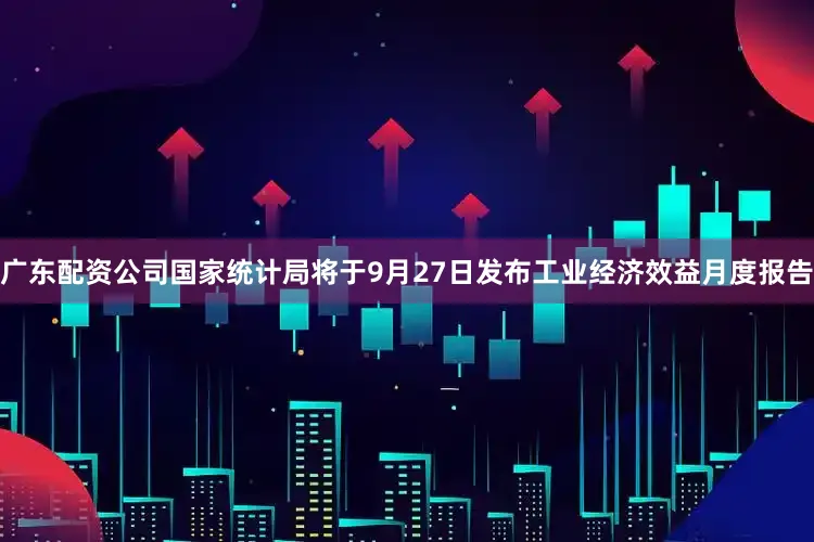 广东配资公司国家统计局将于9月27日发布工业经济效益月度报告