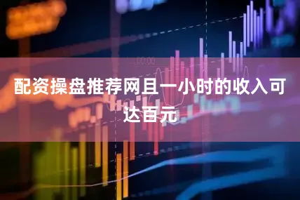 配资操盘推荐网且一小时的收入可达百元