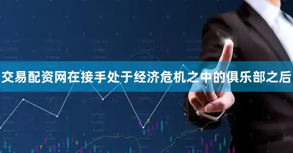 交易配资网在接手处于经济危机之中的俱乐部之后